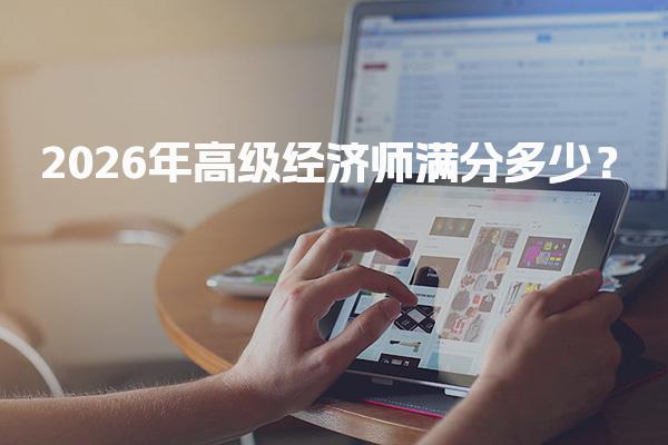 2026年高级经济师满分多少 考试标准与合格要求