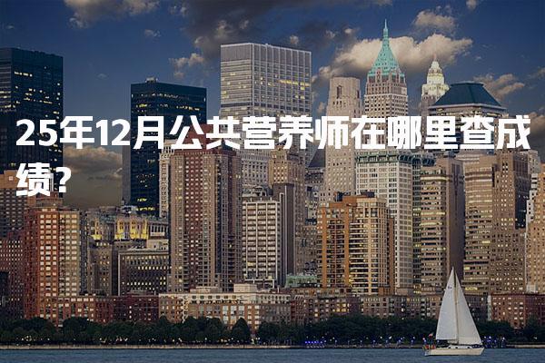 2025年公共营养师在哪里查成绩？合格标准与证书领取 