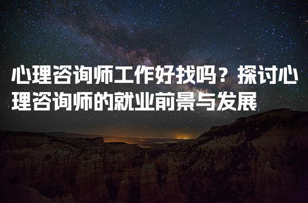心理咨询师工作好找吗？心理咨询师的就业前景与发展