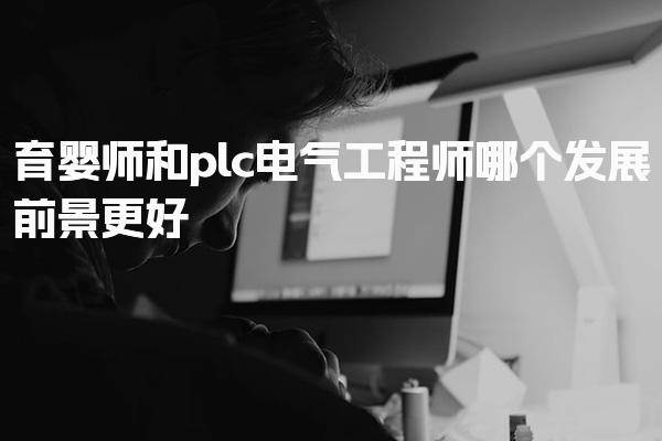 育婴师和plc电气工程师哪个发展前景更好，不同之处有哪些
