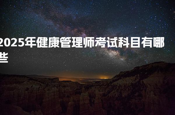 2025年健康管理师考试科目有哪些，考试时间是什么时候