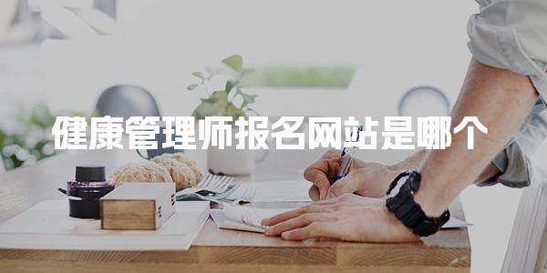 健康管理师报名网站是哪个，报考流程详解