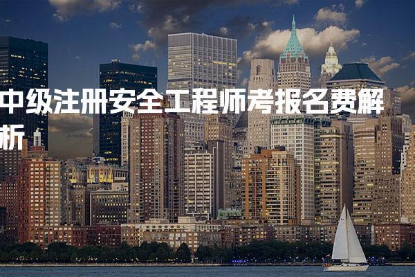 中级注册安全工程师考报名费解析：费用教材与培训全攻略