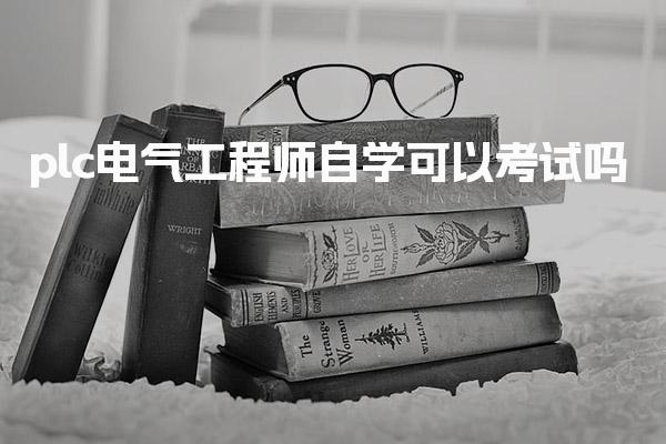 plc电气工程师自学可以考试吗，自主报名流程与条件