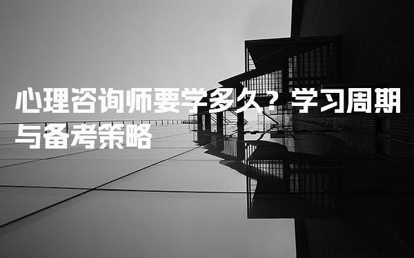 心理咨询师要学多久？全面解析学习周期与备考策略