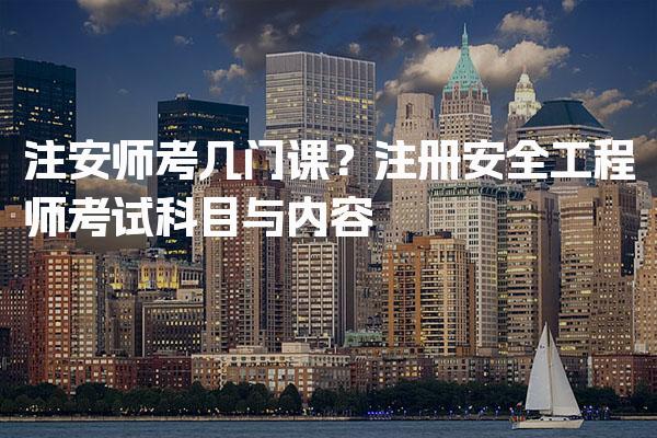 注安师考几门课？注册安全工程师考试科目与内容