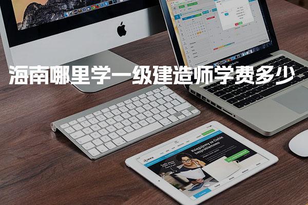 海南哪里学一级建造师，学费多少