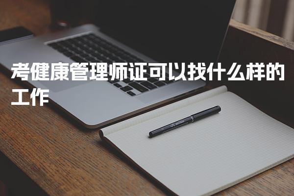 考健康管理师证可以找什么样的工作，有什么用途