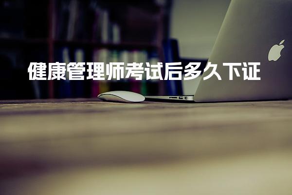 健康管理师考试后多久下证，好不好找工作