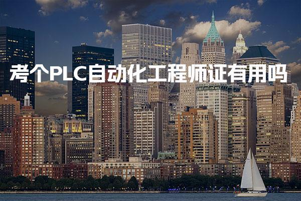 考个PLC自动化工程师证有用吗，证书的核心价值含金量高吗