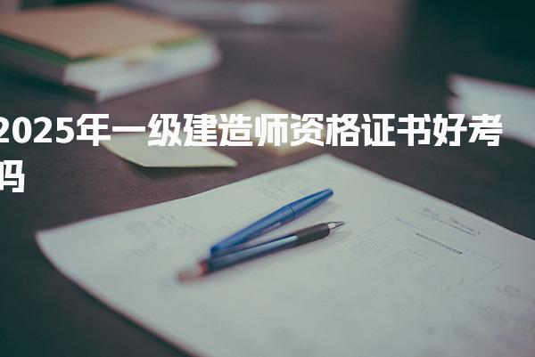 2026年一级建造师资格证书好考吗，考试难度分析及含金量高吗