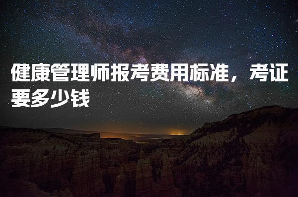 健康管理师报考费用标准，考证要多少钱