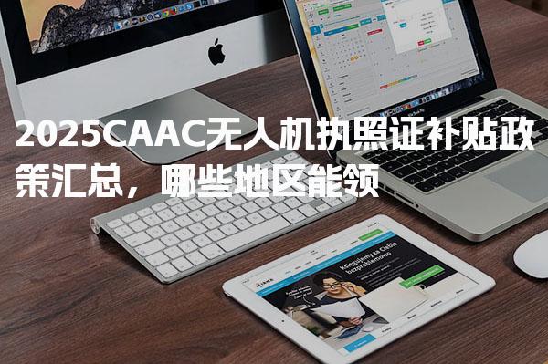 2026CAAC无人机执照证补贴政策汇总，哪些地区能领