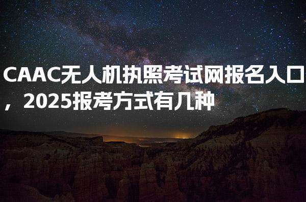 2026CAAC无人机执照考试网报名入口报考方式有几种