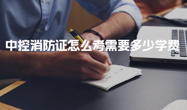 中控消防证怎么考需要多少学费 考试流程与步骤