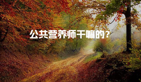 公共营养师干嘛的？营养评估的关键作用