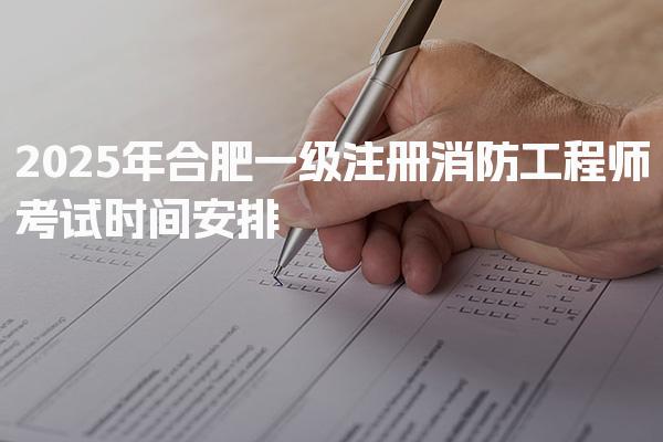 2026年合肥一级注册消防工程师考试时间安排表