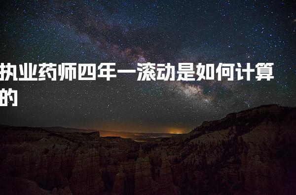 执业药师四年一滚动是如何计算的 考生注意事项