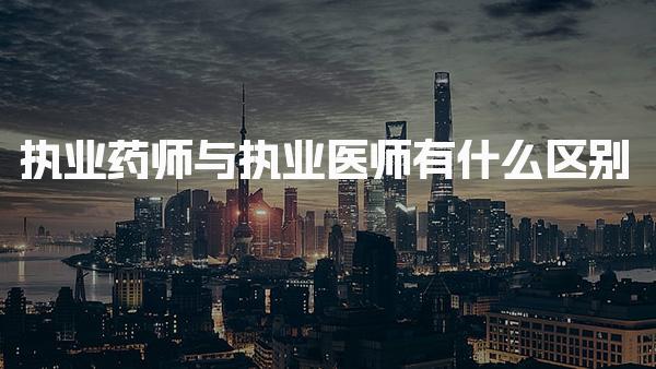 执业药师与执业医师有什么区别 发展路径与行业前景