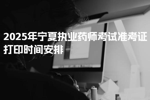 2026年宁夏执业药师考试准考证打印时间安排