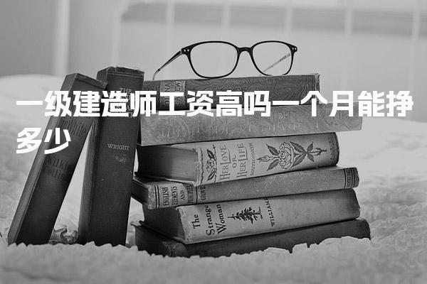 一级建造师工资高吗 一个月能挣多少