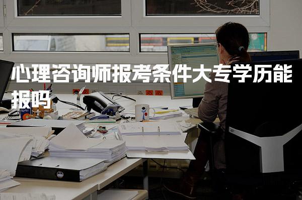 心理咨询师报考条件，大专学历能报吗