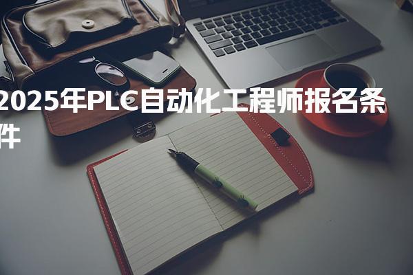 2026年PLC自动化工程师报名条件，报考有什么要求