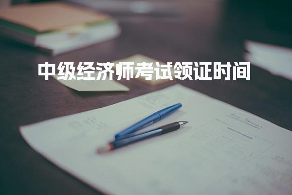 中级经济师考试领证时间：2025年考生必看证书领取方式