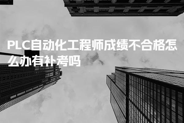 PLC自动化工程师成绩不合格怎么办，有补考吗