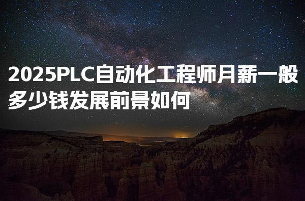 2026PLC自动化工程师月薪一般多少钱，就业前景与市场需求