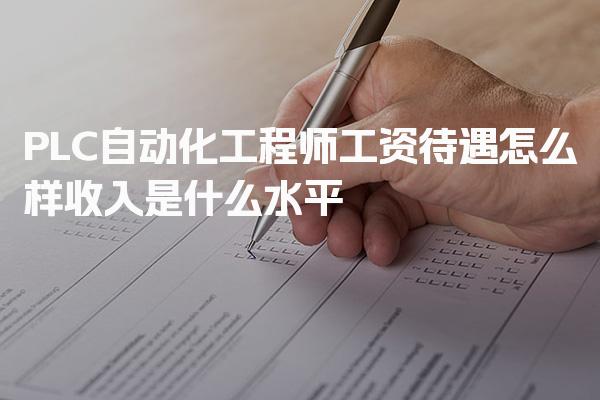 PLC自动化工程师工资待遇怎么样，薪资结构与分布收入是什么水平