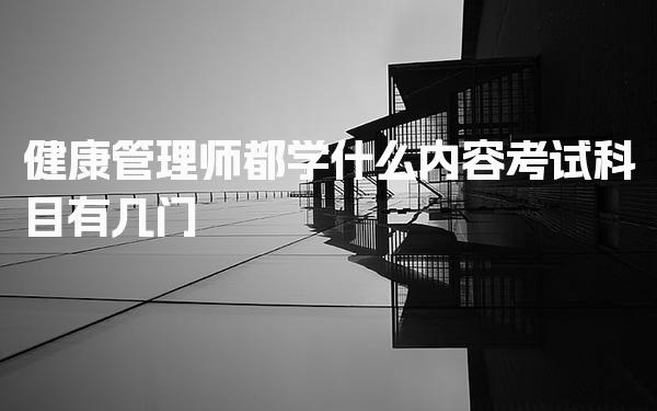 健康管理师都学什么内容，考试科目有几门