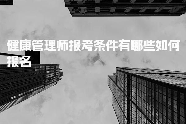 健康管理师报考条件，考试科目详解有哪些如何报名