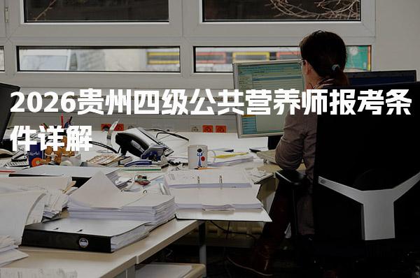 2026贵州四级公共营养师报考条件 考试内容与题型
