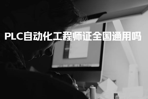 PLC自动化工程师证全国通用吗 考试频次与灵活安排