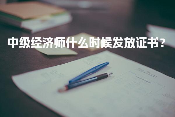 中级经济师什么时候发放证书？2025年最新领取时间和方式