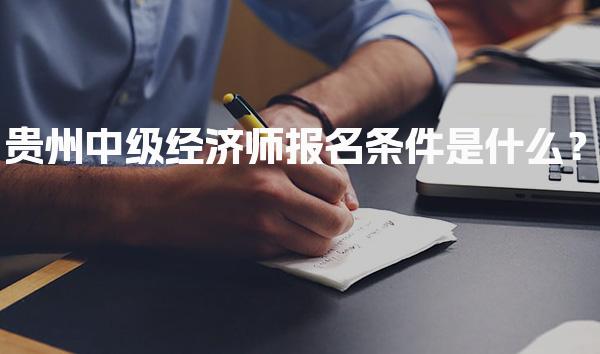 贵州中级经济师报名条件是什么？2026年最新要求解析