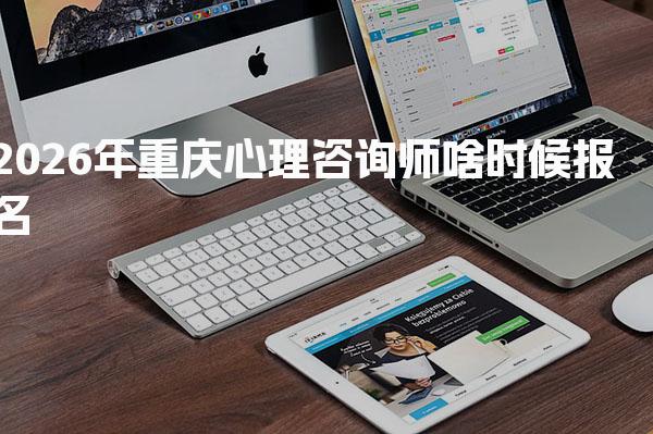 2026年重庆心理咨询师啥时候报名（报名条件是什么）