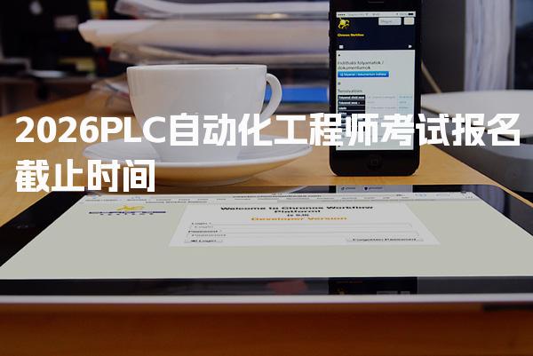 2026PLC自动化工程师考试报名时间与截止安排