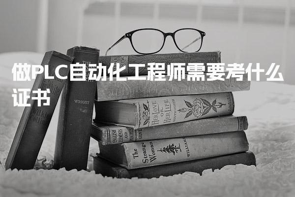 做PLC自动化工程师需要考什么证书 推荐证书及报考要求