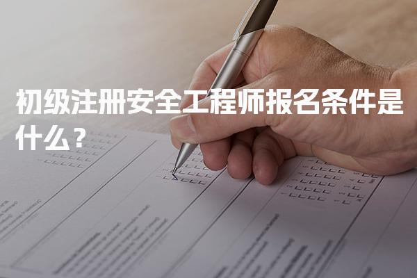 2026年初级注册安全工程师报名条件是什么？考试科目及专业选择