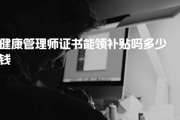 健康管理师证书能领补贴吗多少钱 补贴申领流程