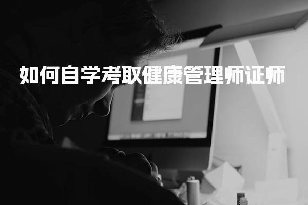 如何自学考取健康管理师证 个人如何报考健康管理师