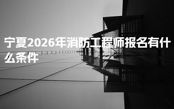 2026年宁夏消防工程师报名有什么条件 免试科目政策