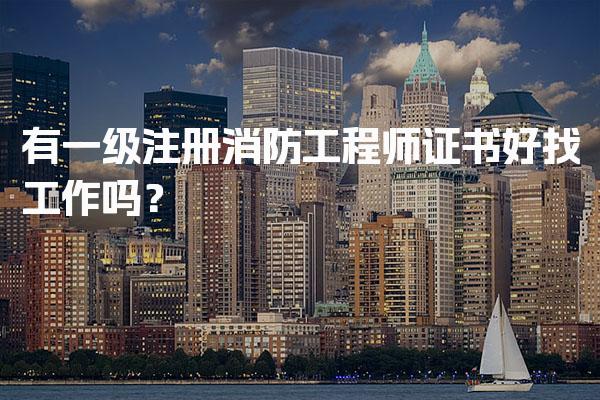 一级注册消防工程师证书好找工作吗？薪资水平与职业发展