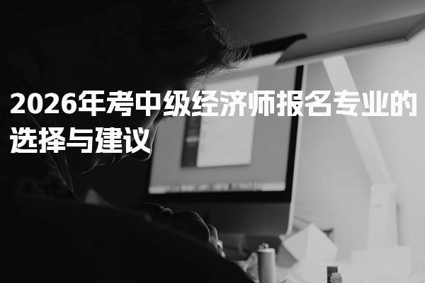 2026年考中级经济师报名专业的选择与高效学习策略