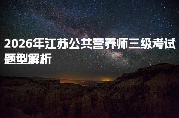 2026年江苏公共营养师三级考试题型解析与备考指南