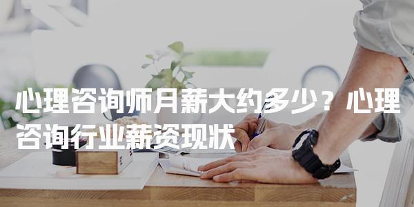 心理咨询师月薪大约多少？心理咨询行业薪资现状
