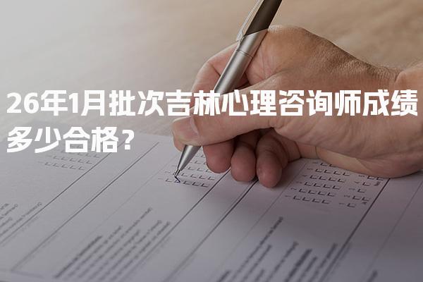 2026年吉林心理咨询师成绩多少合格？考试标准与重要性