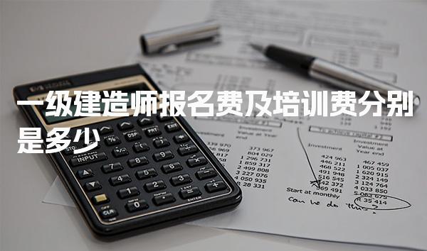 一级建造师报名费及培训费分别是多少